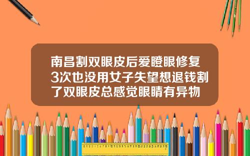 南昌割双眼皮后爱瞪眼修复3次也没用女子失望想退钱割了双眼皮总感觉眼睛有异物