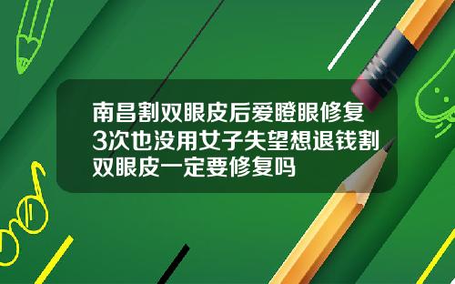南昌割双眼皮后爱瞪眼修复3次也没用女子失望想退钱割双眼皮一定要修复吗