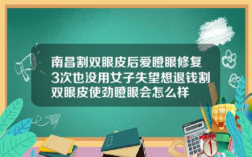 南昌割双眼皮后爱瞪眼修复3次也没用女子失望想退钱割双眼皮使劲瞪眼会怎么样