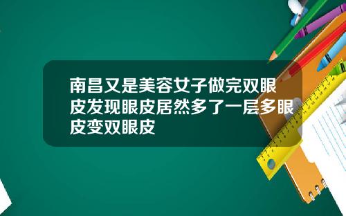 南昌又是美容女子做完双眼皮发现眼皮居然多了一层多眼皮变双眼皮