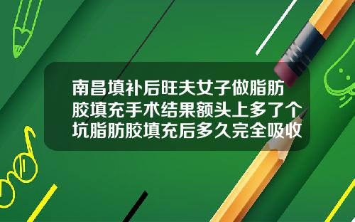 南昌填补后旺夫女子做脂肪胶填充手术结果额头上多了个坑脂肪胶填充后多久完全吸收