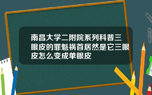 南昌大学二附院系列科普三眼皮的罪魁祸首居然是它三眼皮怎么变成单眼皮