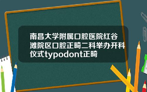 南昌大学附属口腔医院红谷滩院区口腔正畸二科举办开科仪式typodont正畸