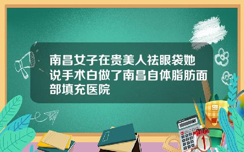 南昌女子在贵美人祛眼袋她说手术白做了南昌自体脂肪面部填充医院