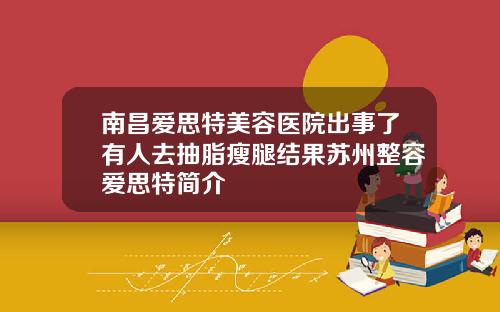 南昌爱思特美容医院出事了有人去抽脂瘦腿结果苏州整容爱思特简介