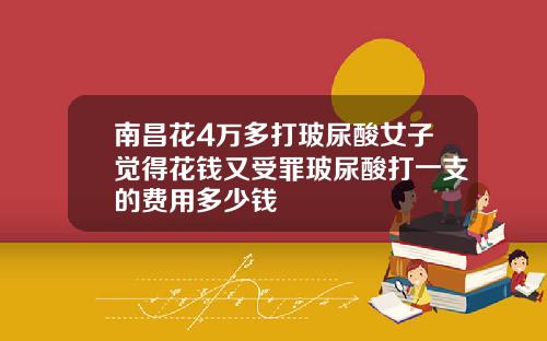 南昌花4万多打玻尿酸女子觉得花钱又受罪玻尿酸打一支的费用多少钱
