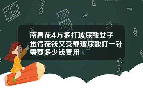 南昌花4万多打玻尿酸女子觉得花钱又受罪玻尿酸打一针需要多少钱费用