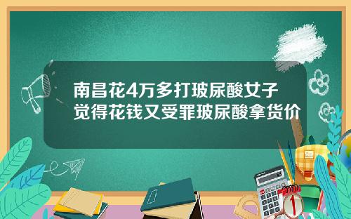 南昌花4万多打玻尿酸女子觉得花钱又受罪玻尿酸拿货价