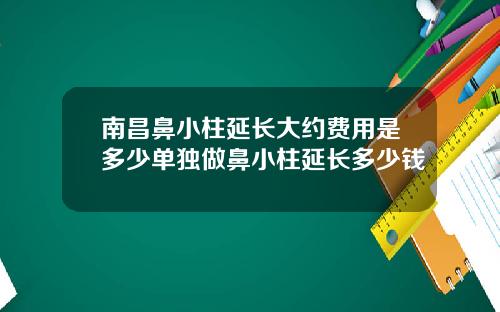 南昌鼻小柱延长大约费用是多少单独做鼻小柱延长多少钱
