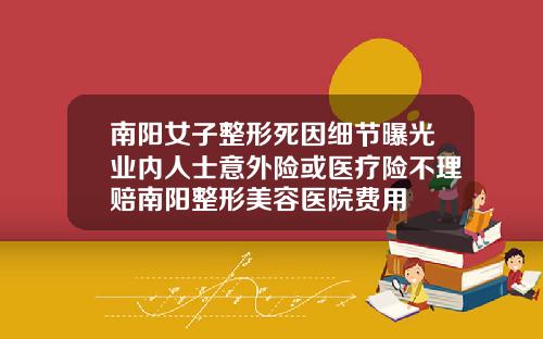 南阳女子整形死因细节曝光业内人士意外险或医疗险不理赔南阳整形美容医院费用