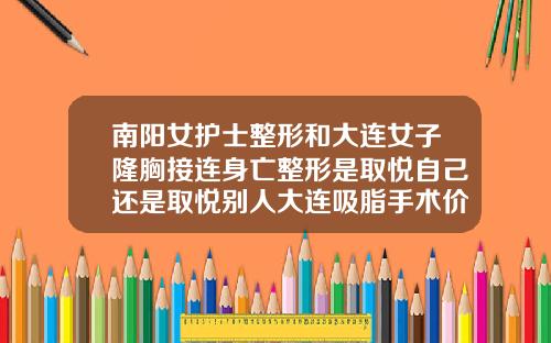 南阳女护士整形和大连女子隆胸接连身亡整形是取悦自己还是取悦别人大连吸脂手术价格多少钱