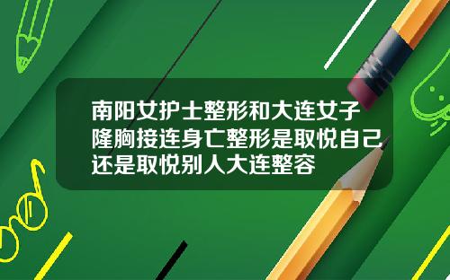 南阳女护士整形和大连女子隆胸接连身亡整形是取悦自己还是取悦别人大连整容