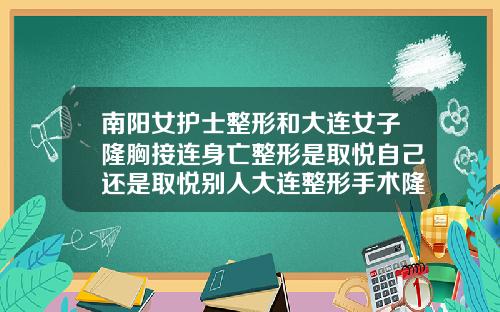 南阳女护士整形和大连女子隆胸接连身亡整形是取悦自己还是取悦别人大连整形手术隆鼻