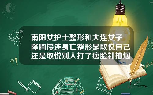 南阳女护士整形和大连女子隆胸接连身亡整形是取悦自己还是取悦别人打了瘦脸针抽烟会失效吗