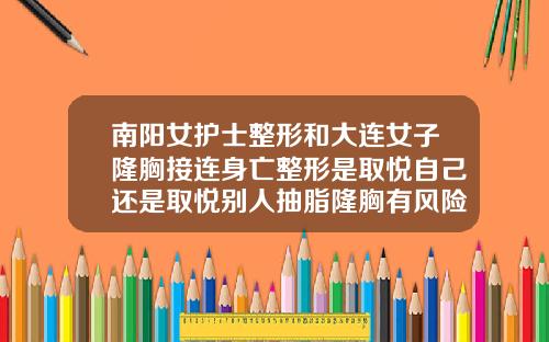 南阳女护士整形和大连女子隆胸接连身亡整形是取悦自己还是取悦别人抽脂隆胸有风险吗女性