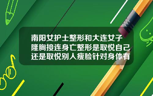 南阳女护士整形和大连女子隆胸接连身亡整形是取悦自己还是取悦别人瘦脸针对身体有害吗