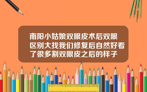 南阳小姑娘双眼皮术后双眼区别大找我们修复后自然好看了很多割双眼皮之后的样子