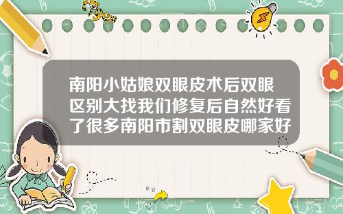 南阳小姑娘双眼皮术后双眼区别大找我们修复后自然好看了很多南阳市割双眼皮哪家好