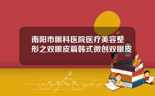 南阳市眼科医院医疗美容整形之双眼皮篇韩式微创双眼皮