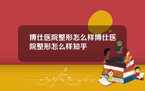 博仕医院整形怎么样博仕医院整形怎么样知乎