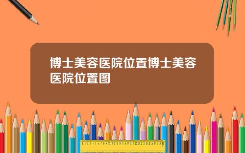 博士美容医院位置博士美容医院位置图