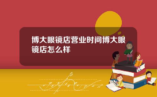 博大眼镜店营业时间博大眼镜店怎么样