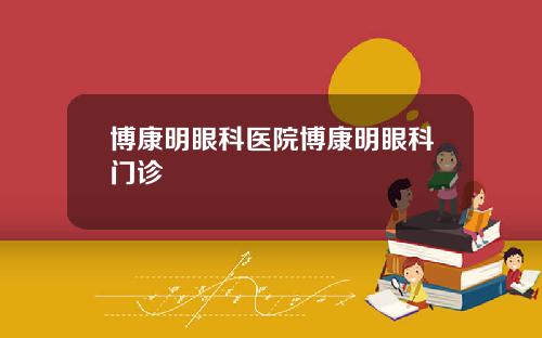 博康明眼科医院博康明眼科门诊
