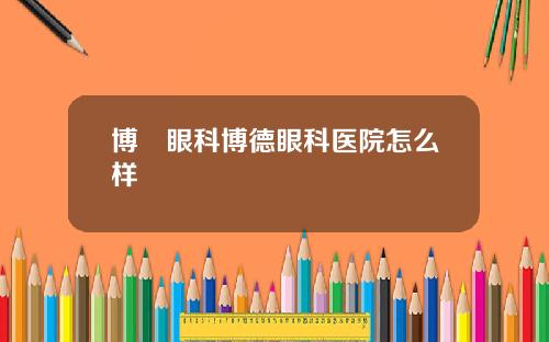 博徳眼科博德眼科医院怎么样