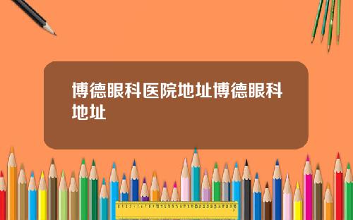 博德眼科医院地址博德眼科地址