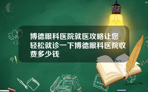 博德眼科医院就医攻略让您轻松就诊一下博德眼科医院收费多少钱