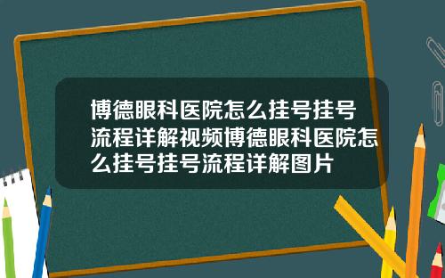 博德眼科医院怎么挂号挂号流程详解视频博德眼科医院怎么挂号挂号流程详解图片
