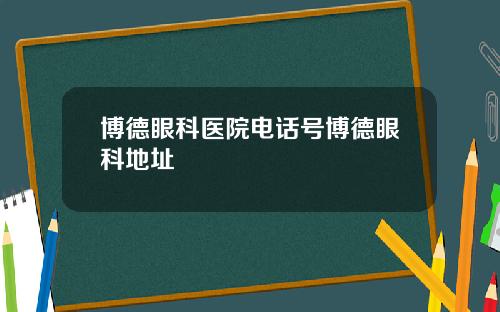 博德眼科医院电话号博德眼科地址