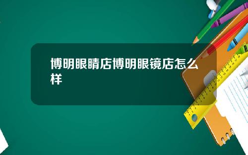 博明眼睛店博明眼镜店怎么样