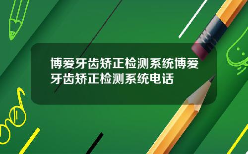 博爱牙齿矫正检测系统博爱牙齿矫正检测系统电话