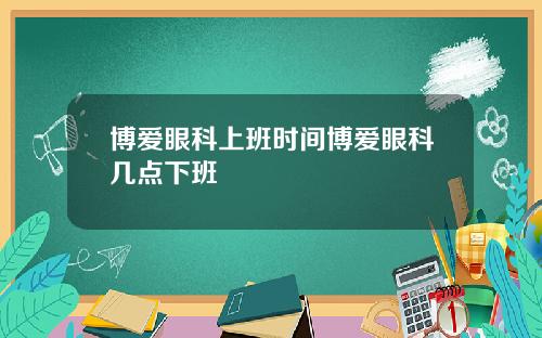 博爱眼科上班时间博爱眼科几点下班