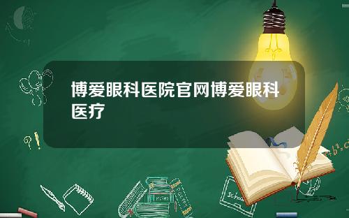 博爱眼科医院官网博爱眼科医疗