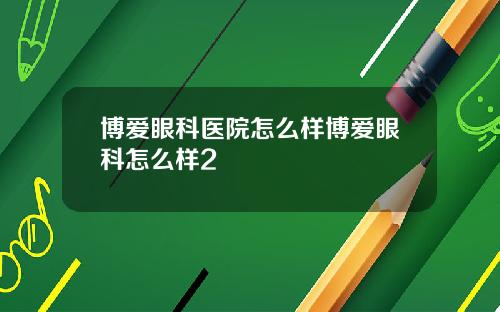 博爱眼科医院怎么样博爱眼科怎么样2