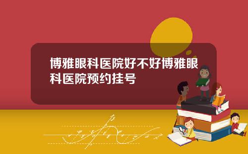 博雅眼科医院好不好博雅眼科医院预约挂号