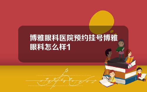 博雅眼科医院预约挂号博雅眼科怎么样1