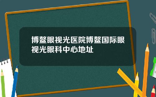 博鳌眼视光医院博鳌国际眼视光眼科中心地址