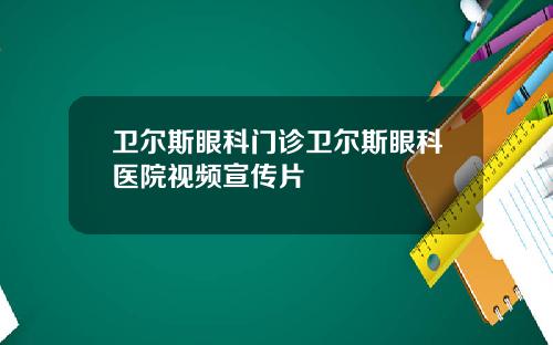 卫尔斯眼科门诊卫尔斯眼科医院视频宣传片