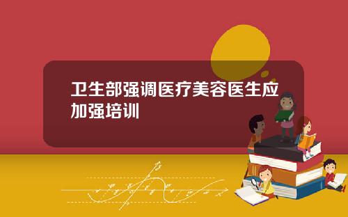 卫生部强调医疗美容医生应加强培训