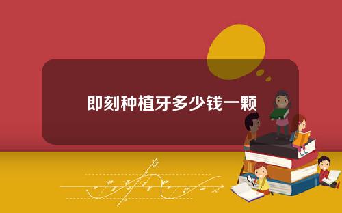 即刻种植牙多少钱一颗