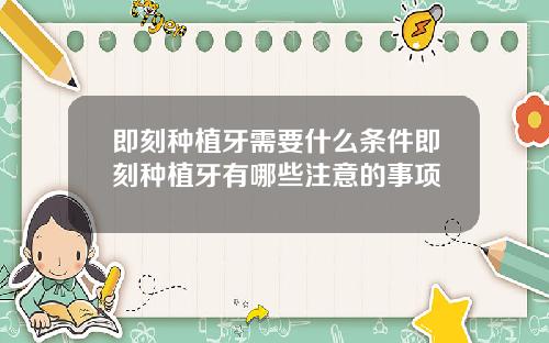 即刻种植牙需要什么条件即刻种植牙有哪些注意的事项