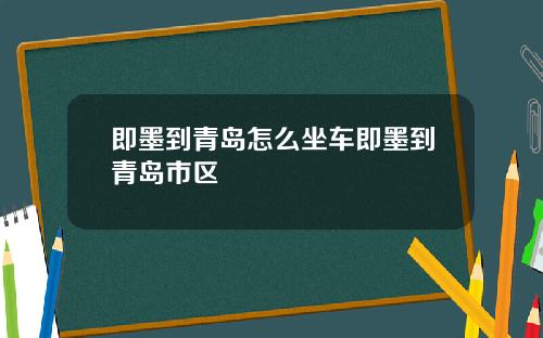 即墨到青岛怎么坐车即墨到青岛市区