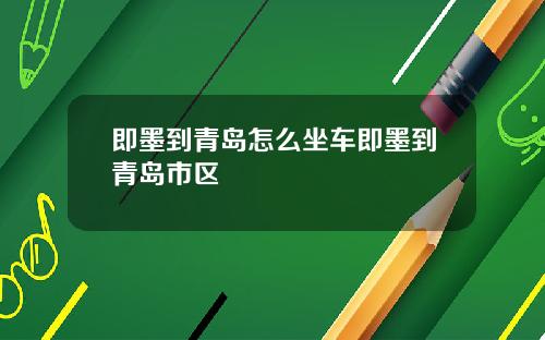 即墨到青岛怎么坐车即墨到青岛市区