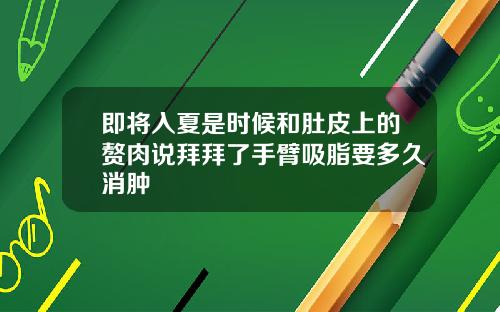 即将入夏是时候和肚皮上的赘肉说拜拜了手臂吸脂要多久消肿