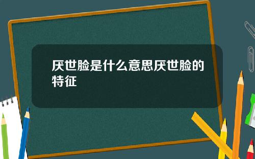 厌世脸是什么意思厌世脸的特征