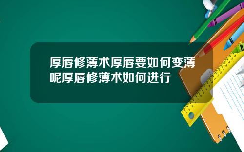 厚唇修薄术厚唇要如何变薄呢厚唇修薄术如何进行