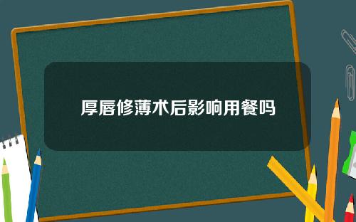 厚唇修薄术后影响用餐吗